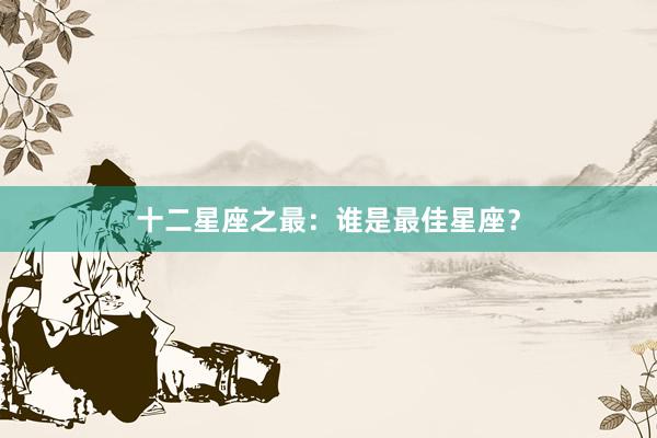 十二星座之最：谁是最佳星座？