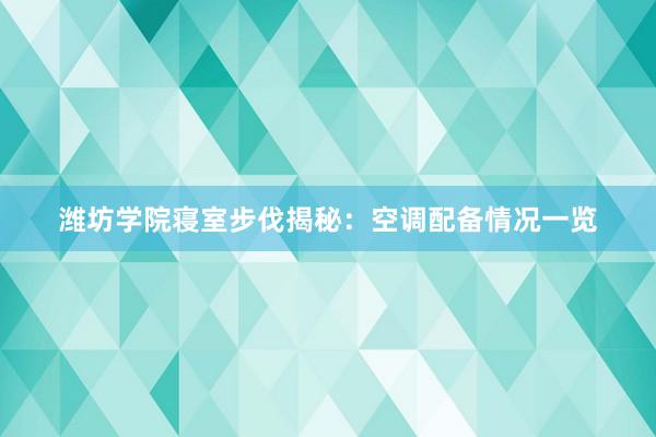 潍坊学院寝室步伐揭秘：空调配备情况一览